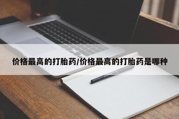意外怀孕怎么办?打胎药购买微信价格最高的打胎药/价格最高的打胎药是哪种