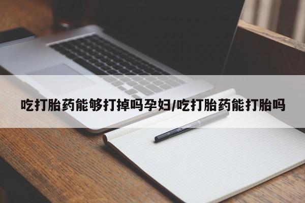 意外怀孕怎么办?打胎药购买微信吃打胎药能够打掉吗孕妇/吃打胎药能打胎吗
