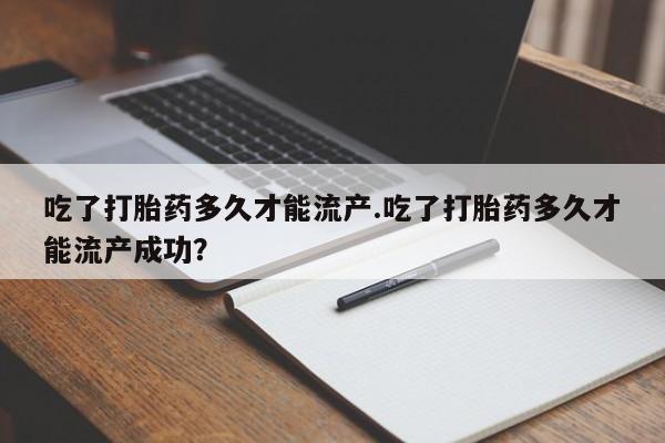 意外怀孕怎么办?打胎药购买微信吃了打胎药多久才能流产.吃了打胎药多久才能流产成功?